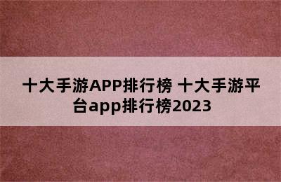 十大手游APP排行榜 十大手游平台app排行榜2023